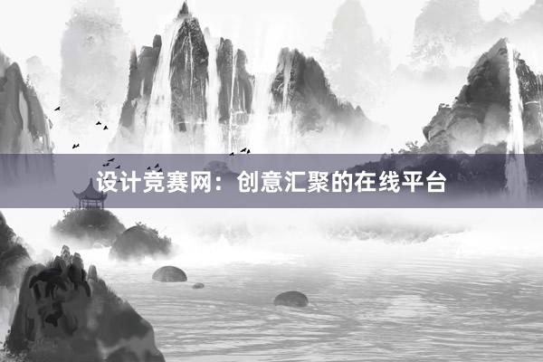 设计竞赛网：创意汇聚的在线平台