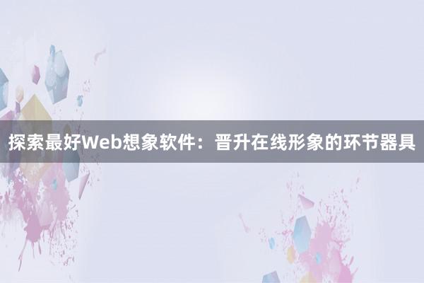 探索最好Web想象软件：晋升在线形象的环节器具